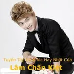 Tuyển Tập Ca Khúc Hay Nhất Của Lâm Chấn Kiệt