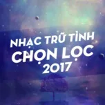Nhạc Trữ Tình Chọn Lọc 2017