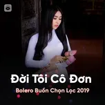 Đời Tôi Cô Đơn - Bolero Buồn Chọn Lọc 2019