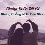 Chúng Ta Có Tất Cả Nhưng Chẳng Là Gì Của Nhau