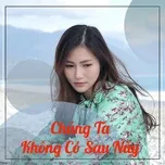 Chúng Ta Không Có Sau Này - Những Bài Hát Buồn Sau Chia Tay