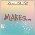 Makes... - Âu Mỹ Phải Chất