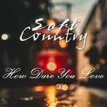 Soft Country - How Dare You Love