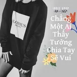 Chẳng Một Ai Thấy Tưởng Chia Tay Sẽ Vui