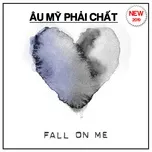 Fall On Me - Âu Mỹ Phải Chất