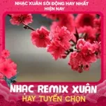 Nhạc Xuân Remix Hay Tuyển Chọn - Nhạc Xuân Sôi Động Hay Nhất Hiện Nay