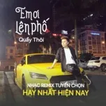 Em Ơi Lên Phố Quẩy Thôi - Nhạc Remix Tuyển Chọn Hay Nhất Hiện Nay