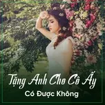 Tặng Anh Cho Cô Ấy Có Được Không