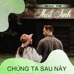 Nhạc Trẻ Thất Tình - Chúng Ta Sau Này