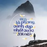 Em Là Phong Cảnh Đẹp Nhất Cuộc Đời Này