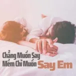 Chẳng Muốn Say Mềm Chỉ Muốn Say Em