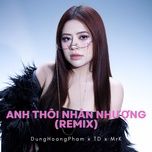 anh thoi nhan nhuong (td x mrk remix)