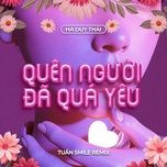 quen nguoi da qua yeu (tuan smile remix)